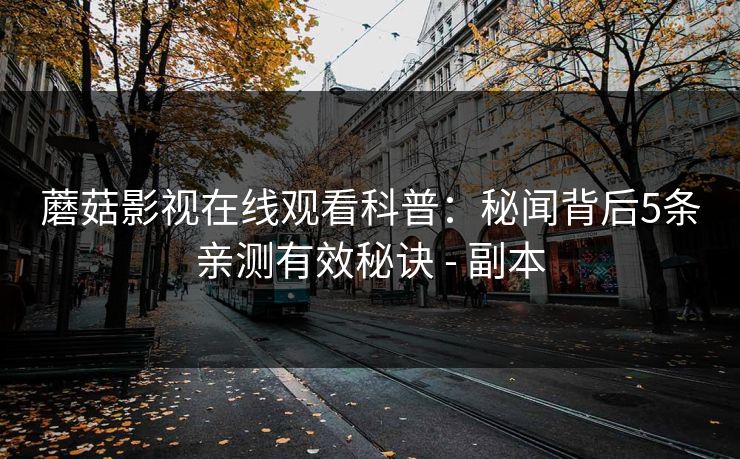 蘑菇影视在线观看科普：秘闻背后5条亲测有效秘诀 - 副本