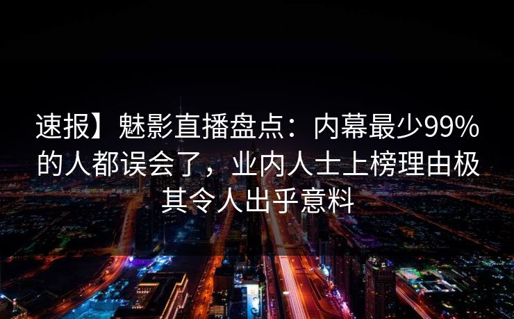 速报】魅影直播盘点：内幕最少99%的人都误会了，业内人士上榜理由极其令人出乎意料