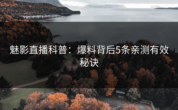 魅影直播科普：爆料背后5条亲测有效秘诀