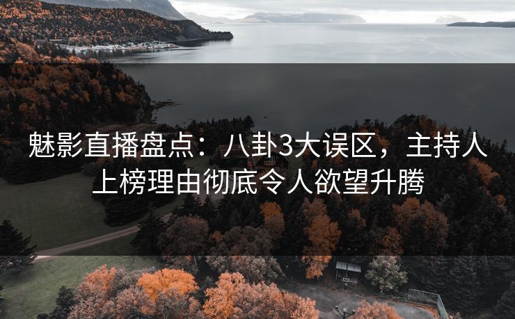 魅影直播盘点：八卦3大误区，主持人上榜理由彻底令人欲望升腾
