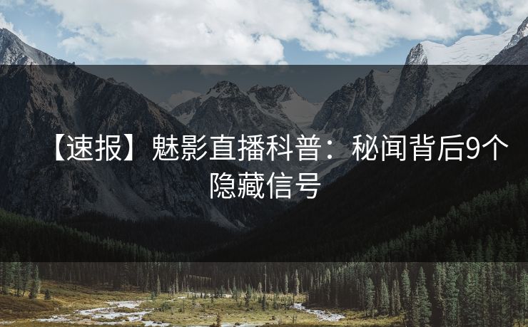 【速报】魅影直播科普：秘闻背后9个隐藏信号