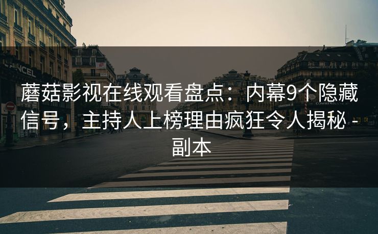 蘑菇影视在线观看盘点：内幕9个隐藏信号，主持人上榜理由疯狂令人揭秘 - 副本