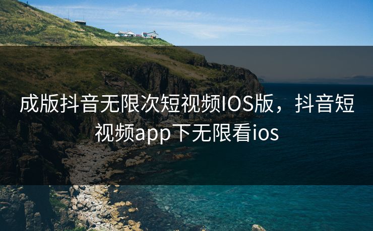 成版抖音无限次短视频IOS版，抖音短视频app下无限看ios