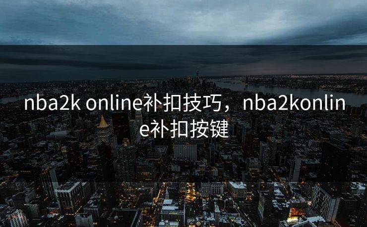 nba2k online补扣技巧，nba2konline补扣按键