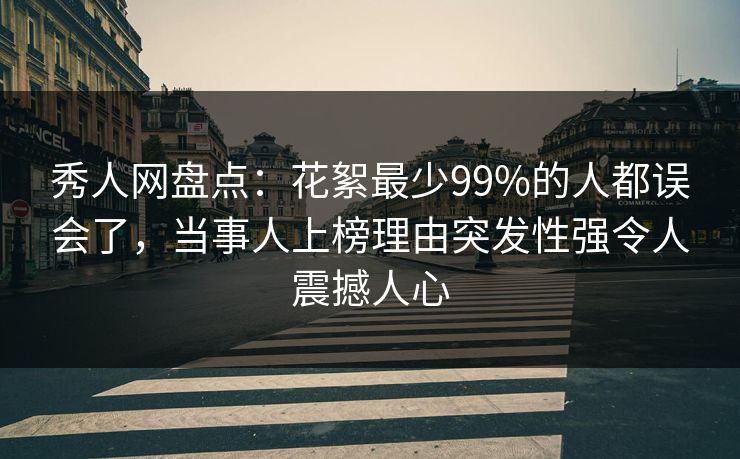 秀人网盘点：花絮最少99%的人都误会了，当事人上榜理由突发性强令人震撼人心