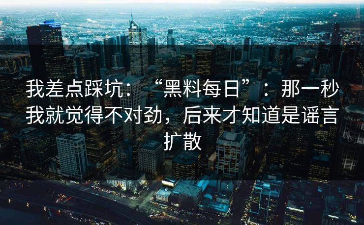 详细阅读:我差点踩坑:“黑料每日”:那一秒我就觉得不对劲,后来才知道是谣言扩散 我差点踩坑:“黑料每日”:那一秒我就觉得不对劲,后来才知道是谣言扩散